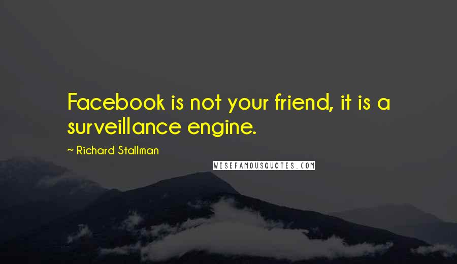 Richard Stallman Quotes: Facebook is not your friend, it is a surveillance engine.