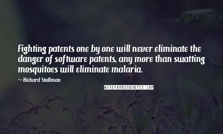 Richard Stallman Quotes: Fighting patents one by one will never eliminate the danger of software patents, any more than swatting mosquitoes will eliminate malaria.