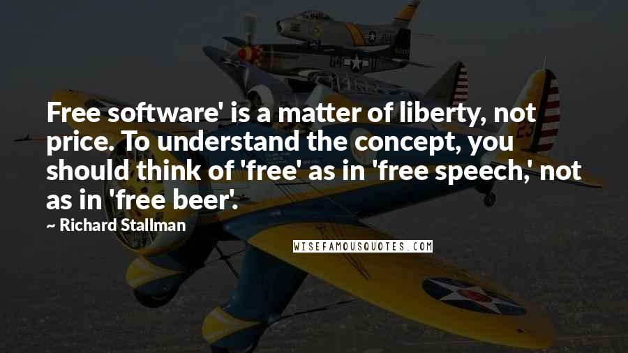 Richard Stallman Quotes: Free software' is a matter of liberty, not price. To understand the concept, you should think of 'free' as in 'free speech,' not as in 'free beer'.