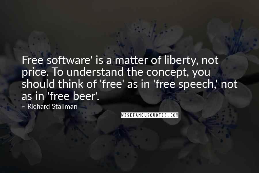 Richard Stallman Quotes: Free software' is a matter of liberty, not price. To understand the concept, you should think of 'free' as in 'free speech,' not as in 'free beer'.