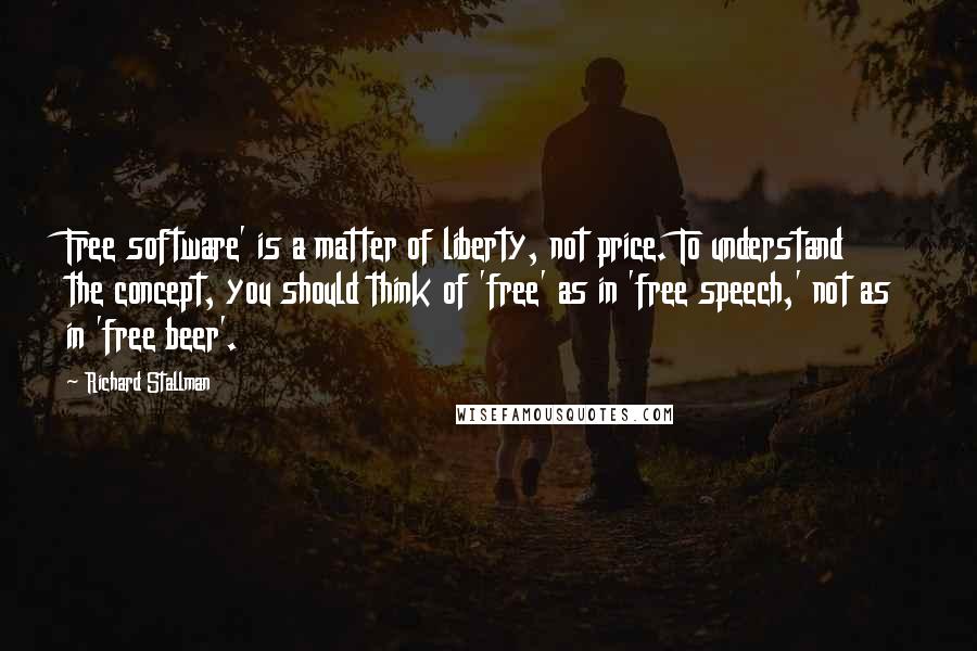 Richard Stallman Quotes: Free software' is a matter of liberty, not price. To understand the concept, you should think of 'free' as in 'free speech,' not as in 'free beer'.