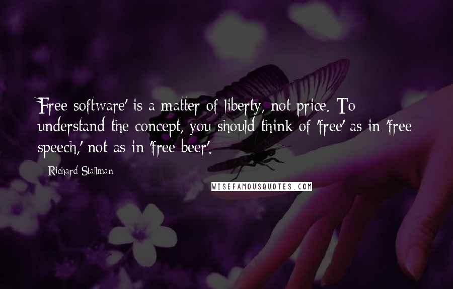 Richard Stallman Quotes: Free software' is a matter of liberty, not price. To understand the concept, you should think of 'free' as in 'free speech,' not as in 'free beer'.