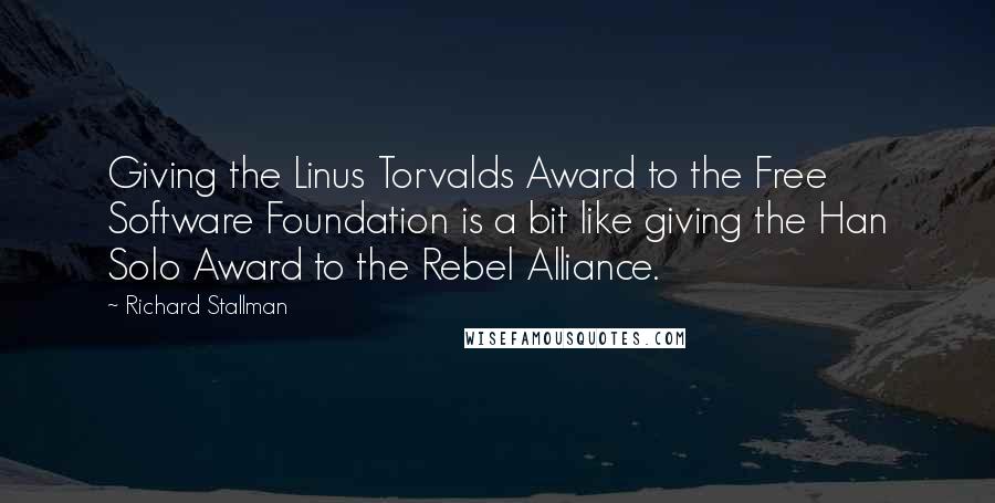 Richard Stallman Quotes: Giving the Linus Torvalds Award to the Free Software Foundation is a bit like giving the Han Solo Award to the Rebel Alliance.