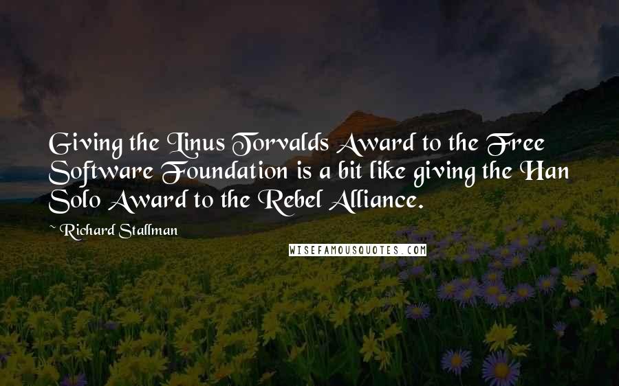 Richard Stallman Quotes: Giving the Linus Torvalds Award to the Free Software Foundation is a bit like giving the Han Solo Award to the Rebel Alliance.