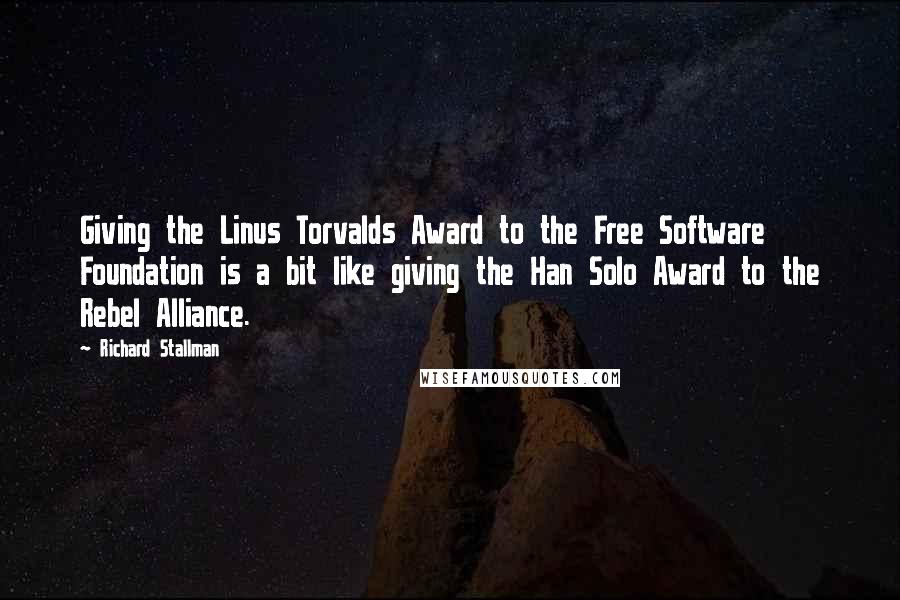 Richard Stallman Quotes: Giving the Linus Torvalds Award to the Free Software Foundation is a bit like giving the Han Solo Award to the Rebel Alliance.