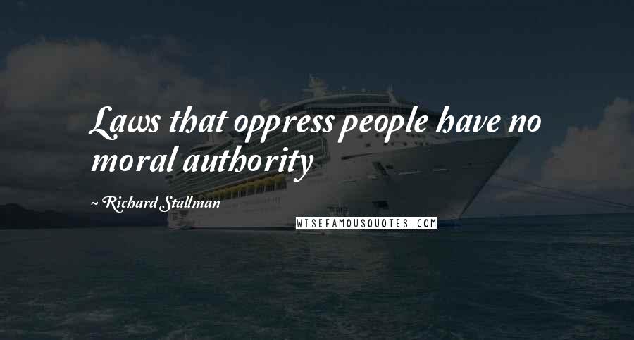 Richard Stallman Quotes: Laws that oppress people have no moral authority