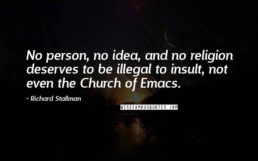 Richard Stallman Quotes: No person, no idea, and no religion deserves to be illegal to insult, not even the Church of Emacs.