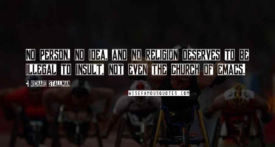 Richard Stallman Quotes: No person, no idea, and no religion deserves to be illegal to insult, not even the Church of Emacs.