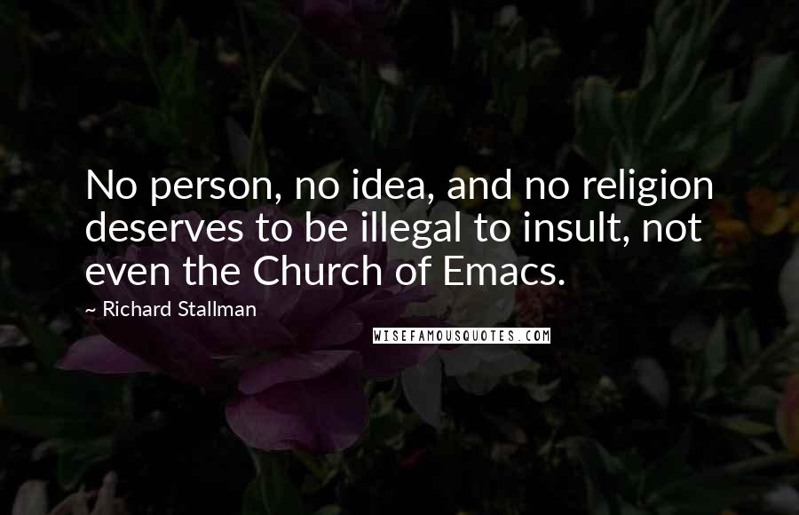 Richard Stallman Quotes: No person, no idea, and no religion deserves to be illegal to insult, not even the Church of Emacs.