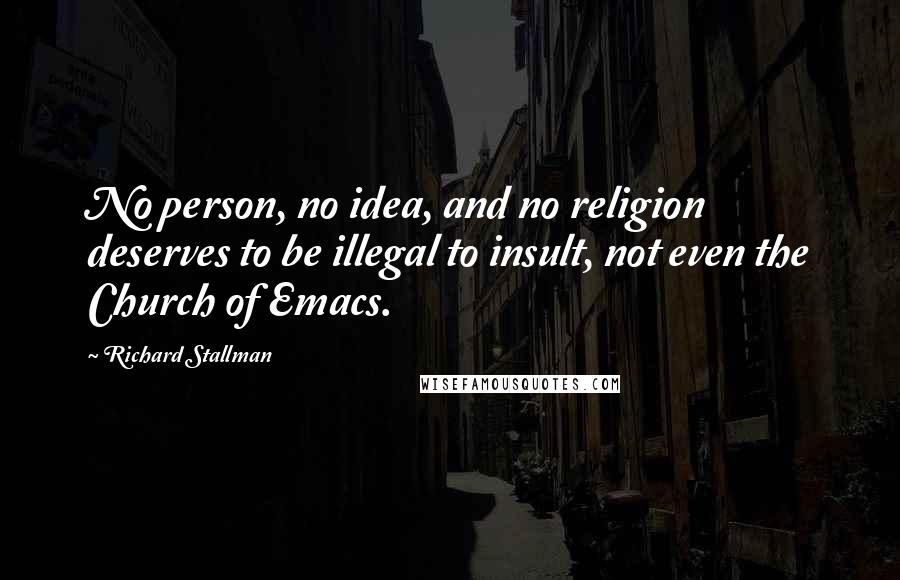 Richard Stallman Quotes: No person, no idea, and no religion deserves to be illegal to insult, not even the Church of Emacs.