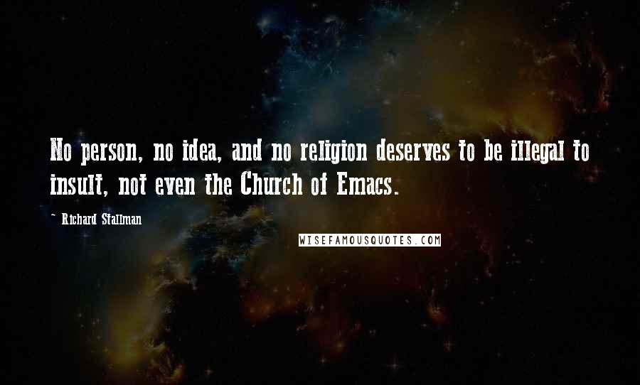 Richard Stallman Quotes: No person, no idea, and no religion deserves to be illegal to insult, not even the Church of Emacs.