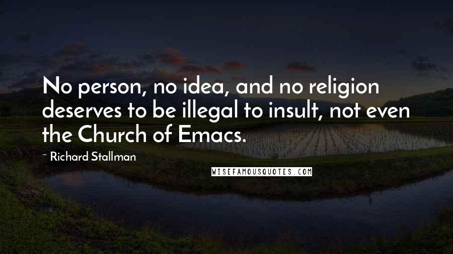 Richard Stallman Quotes: No person, no idea, and no religion deserves to be illegal to insult, not even the Church of Emacs.