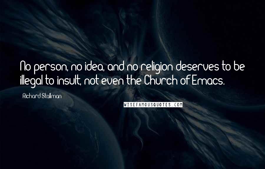 Richard Stallman Quotes: No person, no idea, and no religion deserves to be illegal to insult, not even the Church of Emacs.