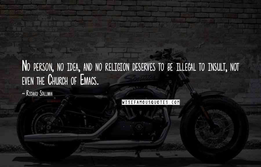 Richard Stallman Quotes: No person, no idea, and no religion deserves to be illegal to insult, not even the Church of Emacs.