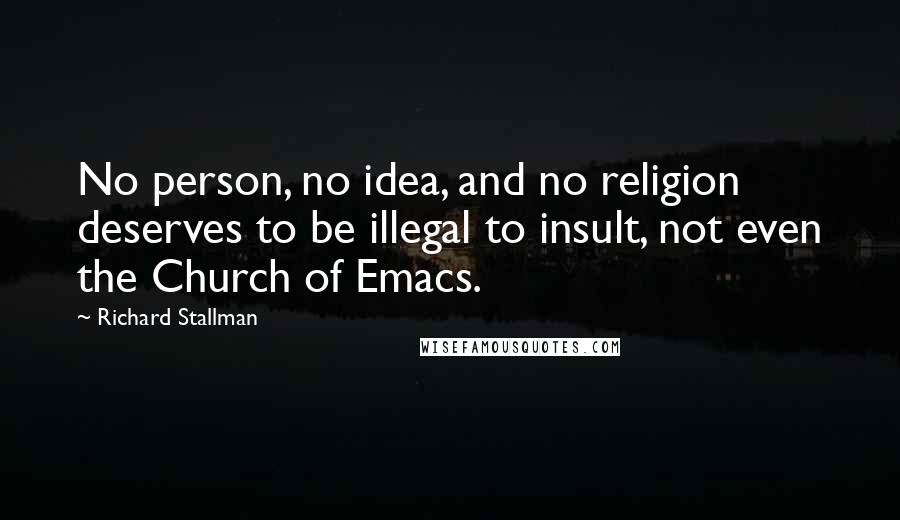 Richard Stallman Quotes: No person, no idea, and no religion deserves to be illegal to insult, not even the Church of Emacs.