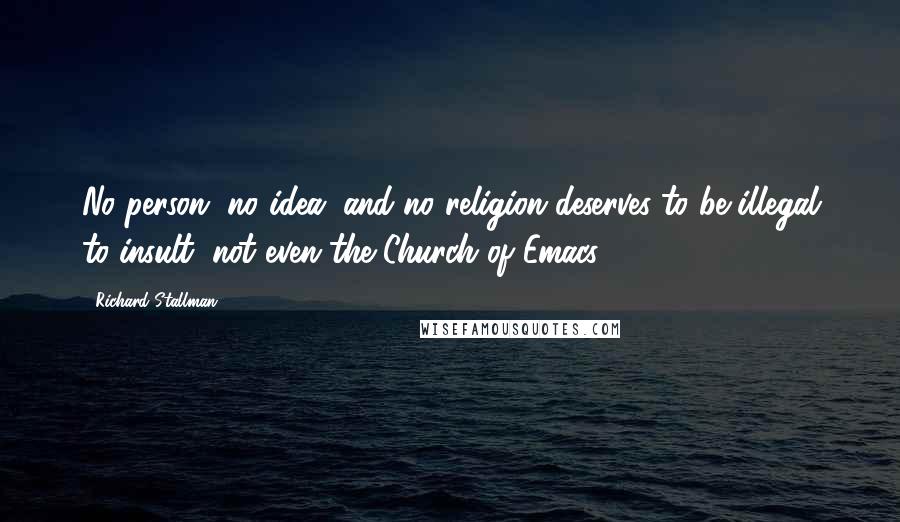 Richard Stallman Quotes: No person, no idea, and no religion deserves to be illegal to insult, not even the Church of Emacs.