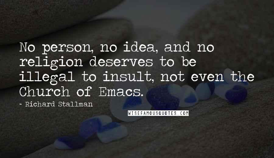 Richard Stallman Quotes: No person, no idea, and no religion deserves to be illegal to insult, not even the Church of Emacs.