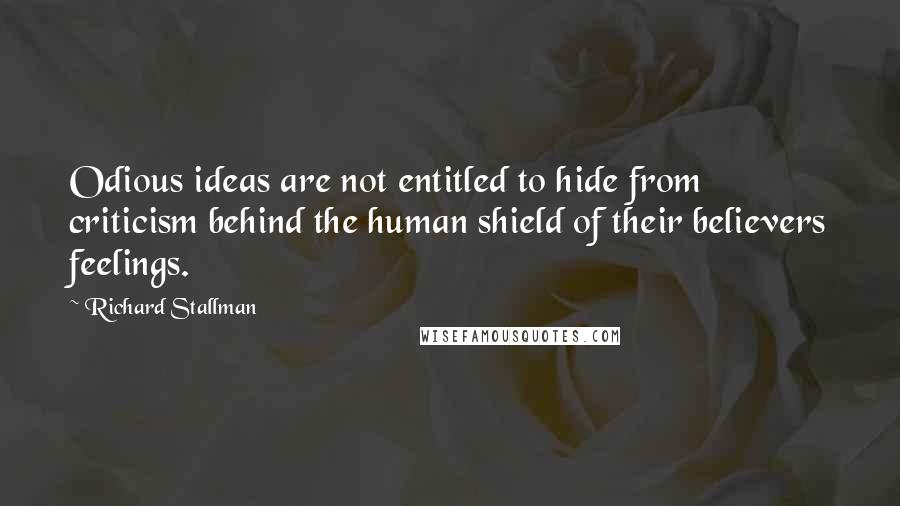 Richard Stallman Quotes: Odious ideas are not entitled to hide from criticism behind the human shield of their believers feelings.