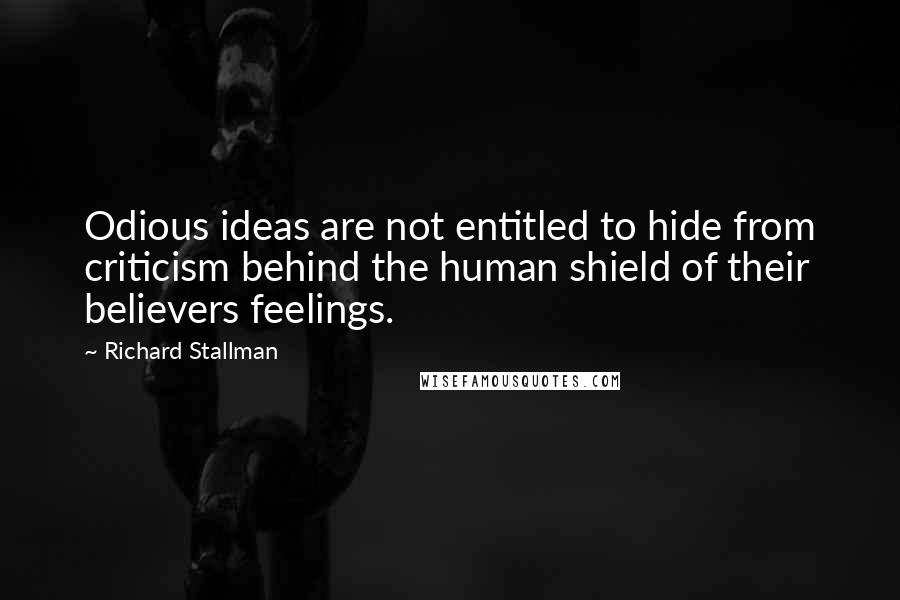 Richard Stallman Quotes: Odious ideas are not entitled to hide from criticism behind the human shield of their believers feelings.