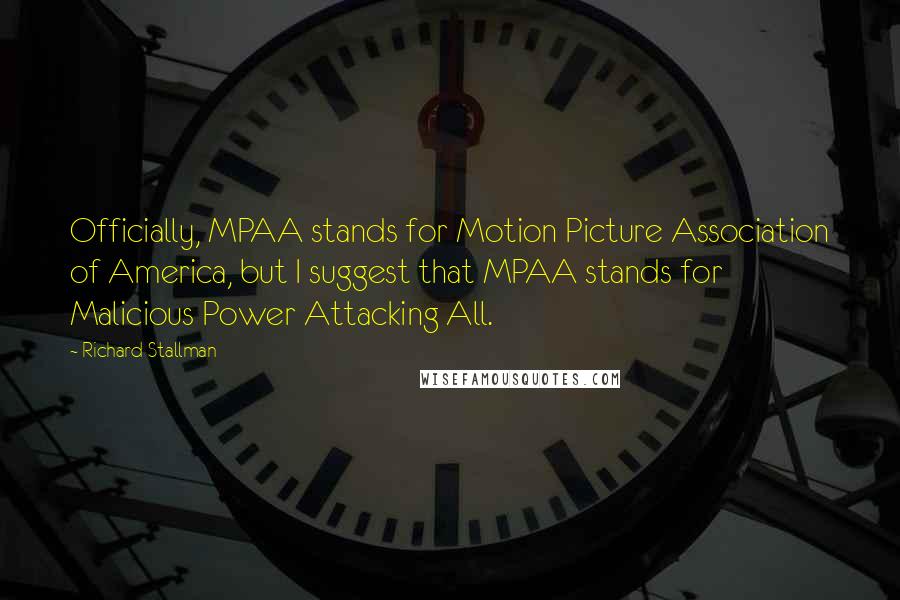 Richard Stallman Quotes: Officially, MPAA stands for Motion Picture Association of America, but I suggest that MPAA stands for Malicious Power Attacking All.
