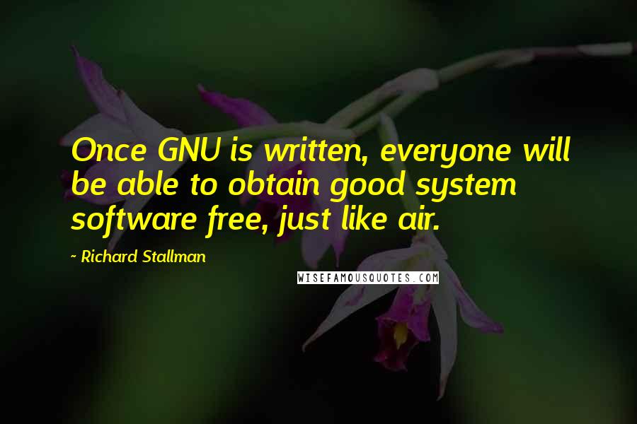 Richard Stallman Quotes: Once GNU is written, everyone will be able to obtain good system software free, just like air.