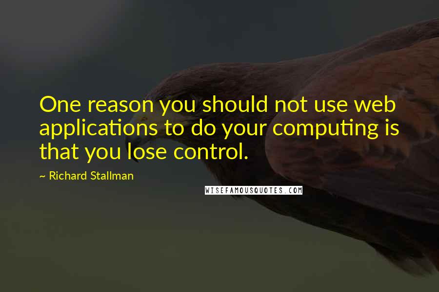 Richard Stallman Quotes: One reason you should not use web applications to do your computing is that you lose control.