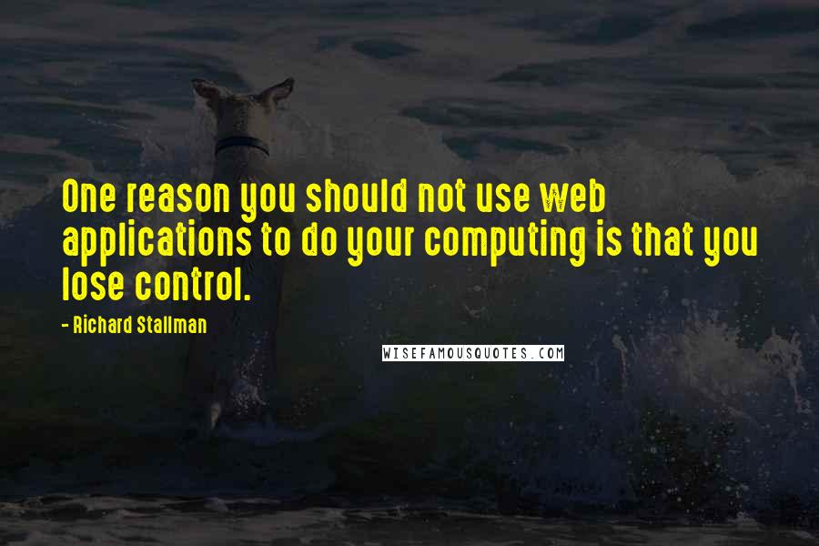 Richard Stallman Quotes: One reason you should not use web applications to do your computing is that you lose control.