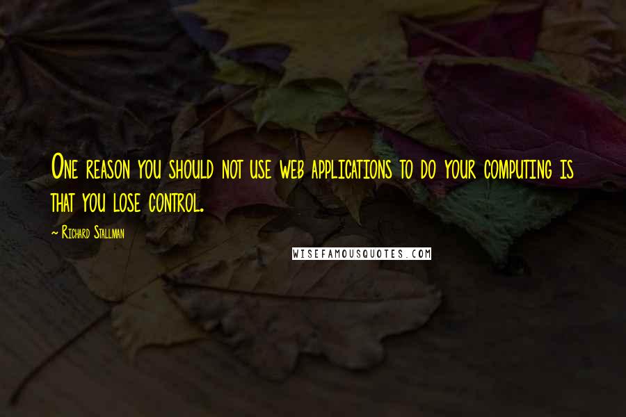 Richard Stallman Quotes: One reason you should not use web applications to do your computing is that you lose control.