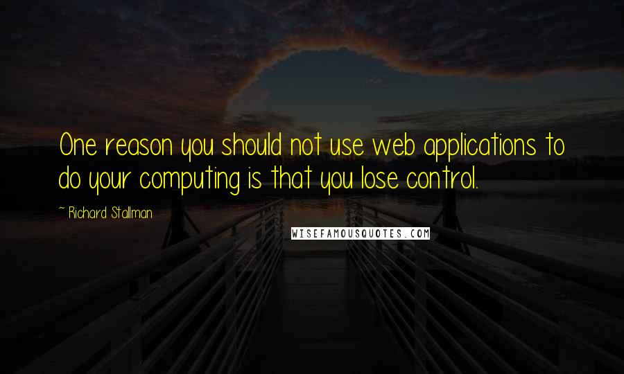 Richard Stallman Quotes: One reason you should not use web applications to do your computing is that you lose control.