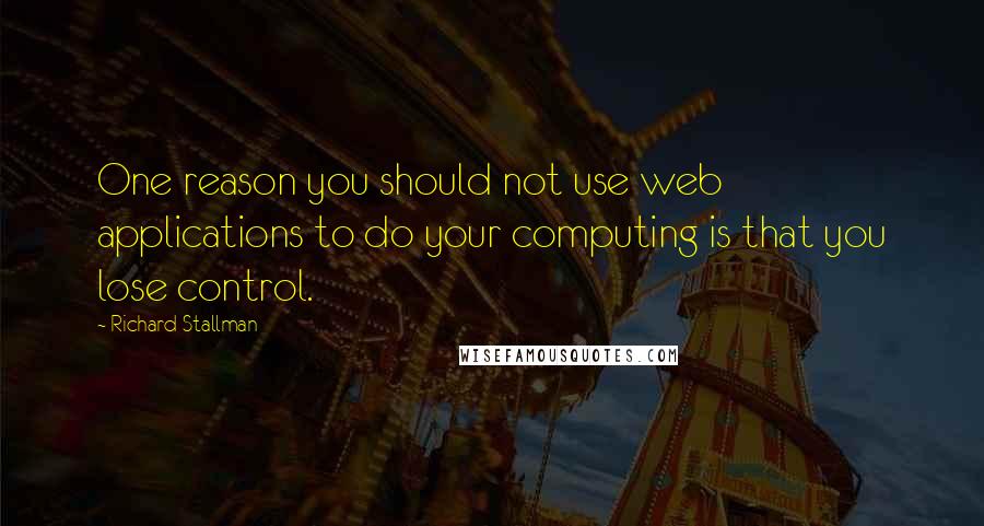 Richard Stallman Quotes: One reason you should not use web applications to do your computing is that you lose control.