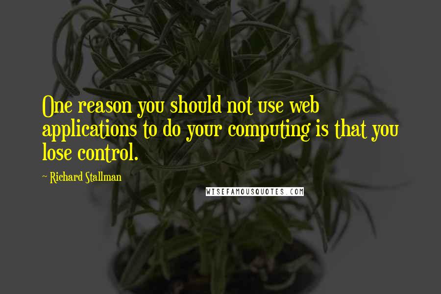 Richard Stallman Quotes: One reason you should not use web applications to do your computing is that you lose control.