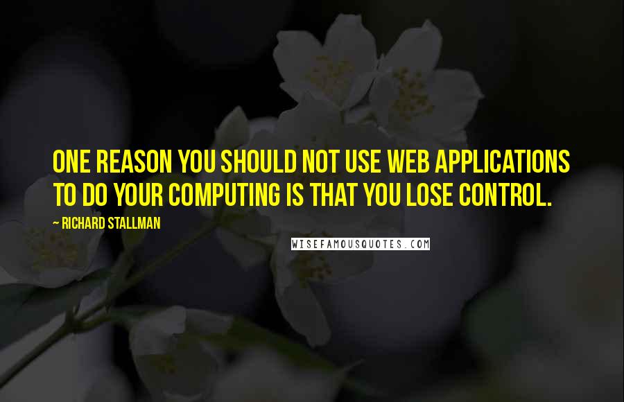 Richard Stallman Quotes: One reason you should not use web applications to do your computing is that you lose control.