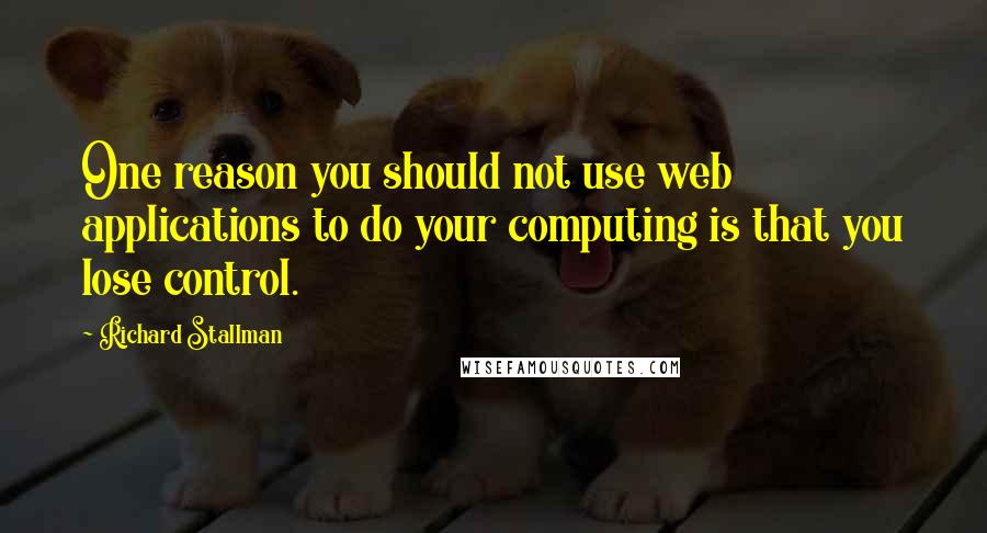 Richard Stallman Quotes: One reason you should not use web applications to do your computing is that you lose control.