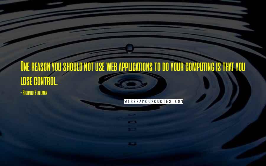 Richard Stallman Quotes: One reason you should not use web applications to do your computing is that you lose control.