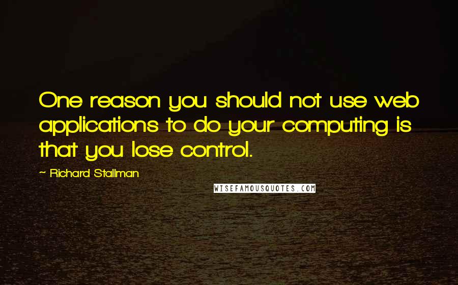 Richard Stallman Quotes: One reason you should not use web applications to do your computing is that you lose control.