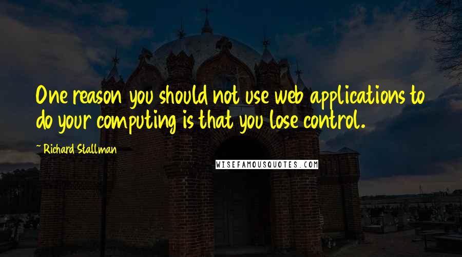 Richard Stallman Quotes: One reason you should not use web applications to do your computing is that you lose control.