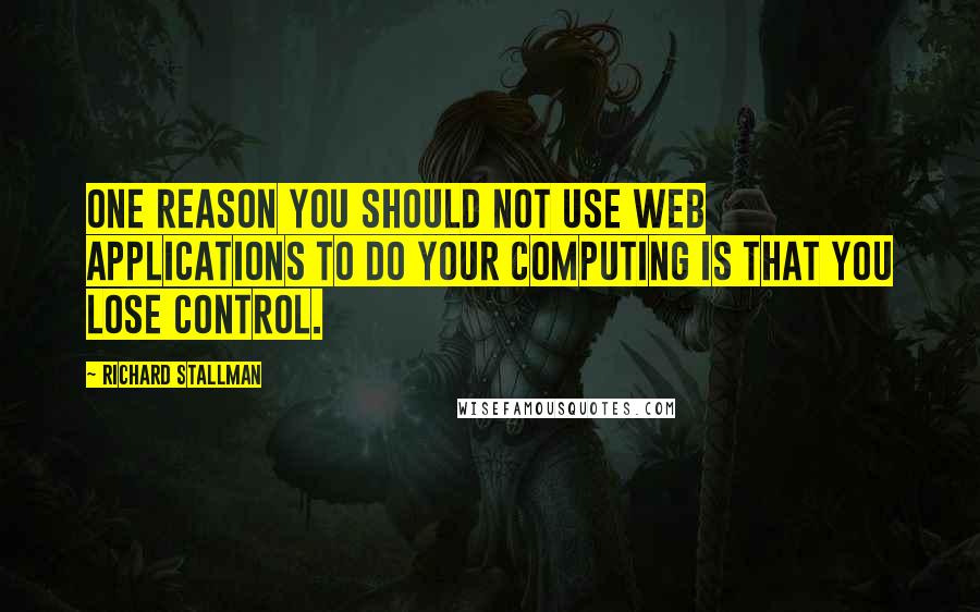 Richard Stallman Quotes: One reason you should not use web applications to do your computing is that you lose control.