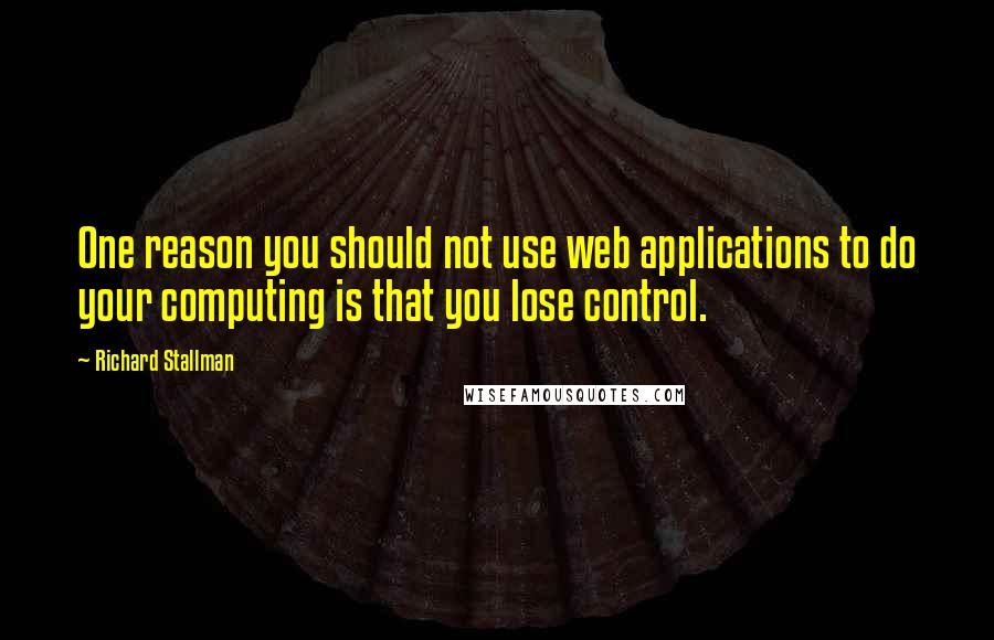 Richard Stallman Quotes: One reason you should not use web applications to do your computing is that you lose control.