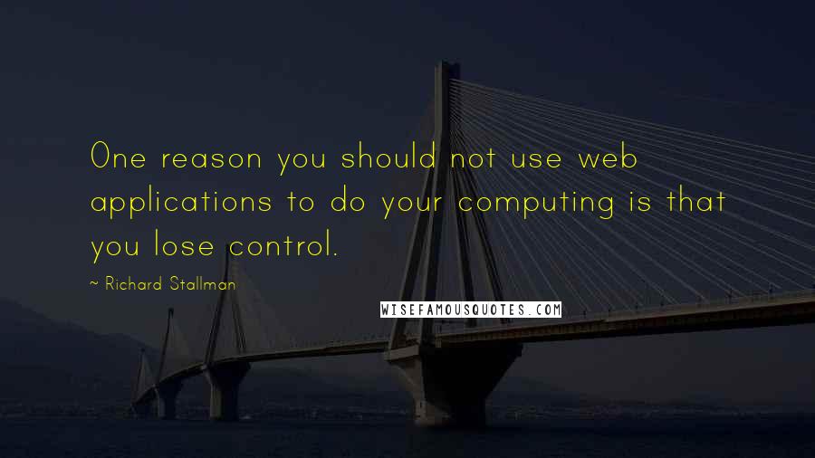 Richard Stallman Quotes: One reason you should not use web applications to do your computing is that you lose control.