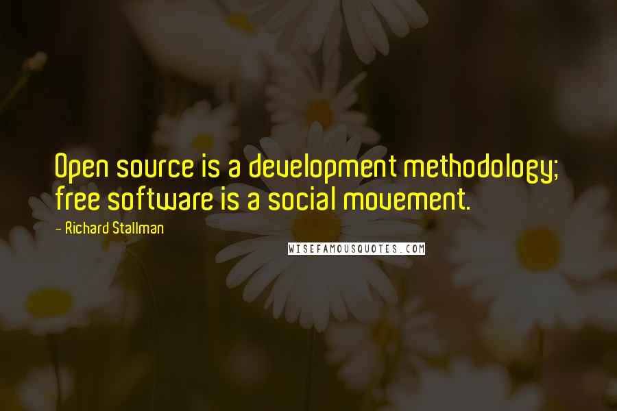 Richard Stallman Quotes: Open source is a development methodology; free software is a social movement.