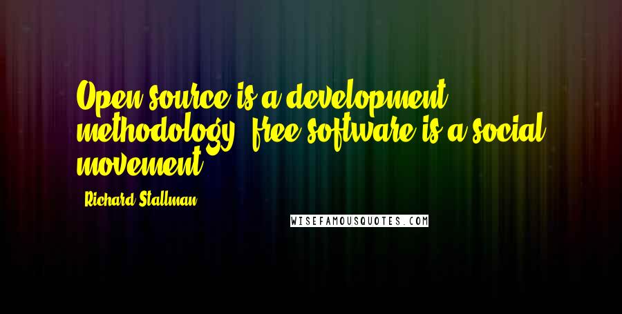 Richard Stallman Quotes: Open source is a development methodology; free software is a social movement.