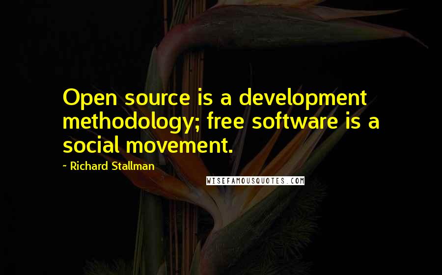 Richard Stallman Quotes: Open source is a development methodology; free software is a social movement.