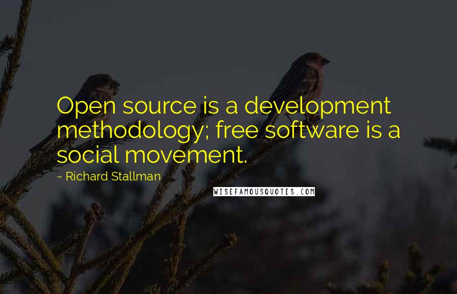 Richard Stallman Quotes: Open source is a development methodology; free software is a social movement.