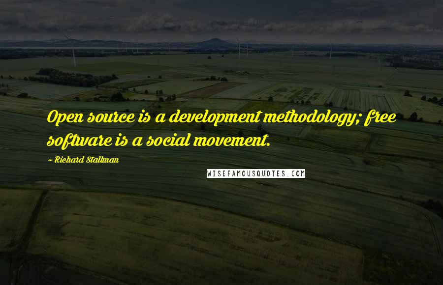 Richard Stallman Quotes: Open source is a development methodology; free software is a social movement.