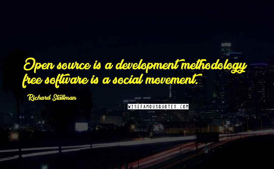 Richard Stallman Quotes: Open source is a development methodology; free software is a social movement.