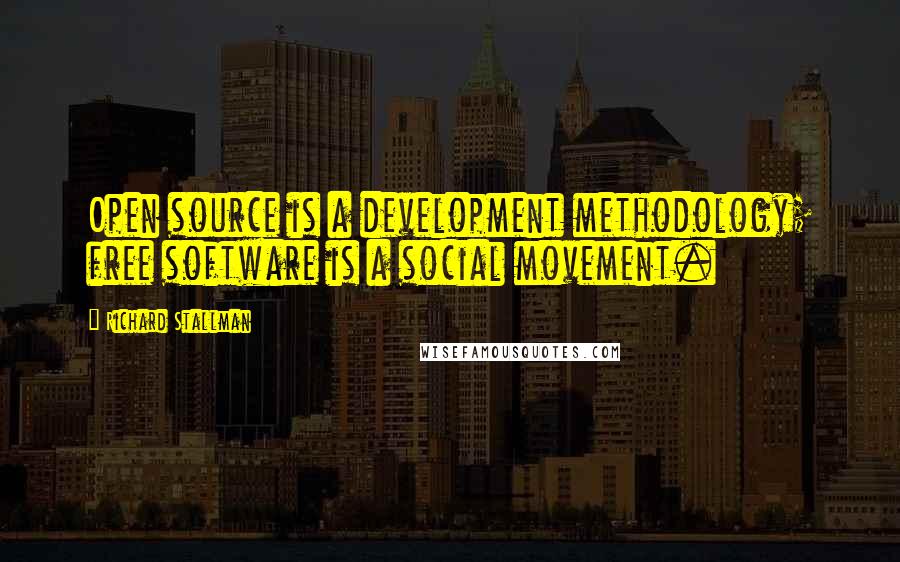 Richard Stallman Quotes: Open source is a development methodology; free software is a social movement.