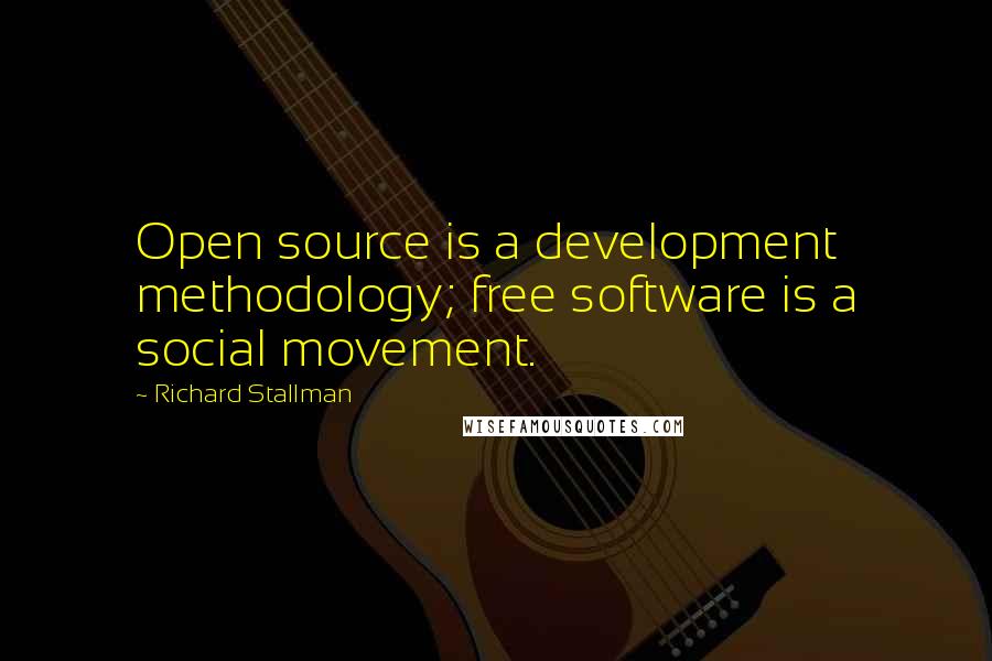 Richard Stallman Quotes: Open source is a development methodology; free software is a social movement.