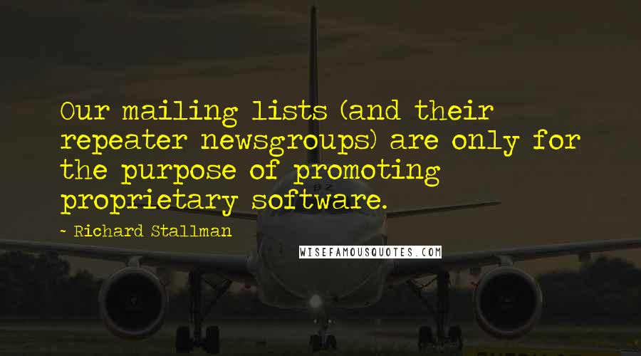 Richard Stallman Quotes: Our mailing lists (and their repeater newsgroups) are only for the purpose of promoting proprietary software.