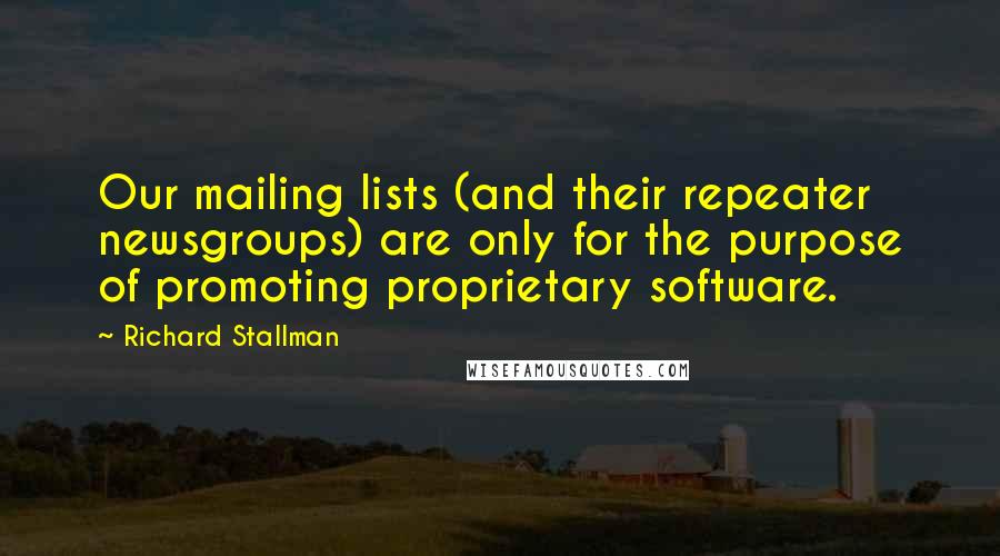 Richard Stallman Quotes: Our mailing lists (and their repeater newsgroups) are only for the purpose of promoting proprietary software.