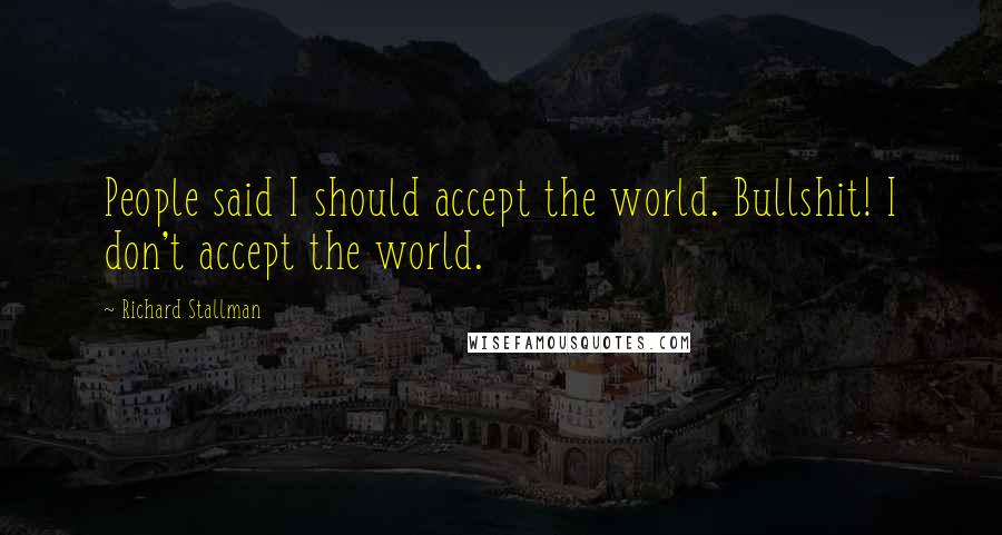 Richard Stallman Quotes: People said I should accept the world. Bullshit! I don't accept the world.